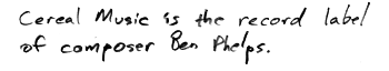 [Cereal Music is the record label of composer Ben Phelps]